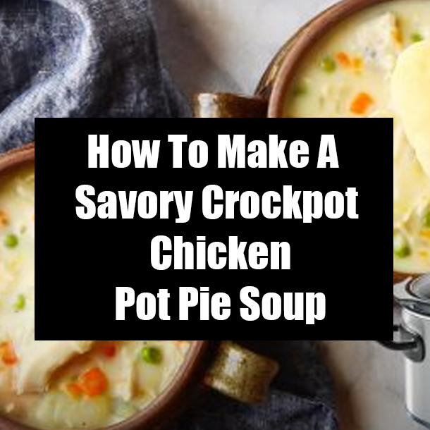 How To Make A Savory Crockpot Chicken Pot Pie Soup