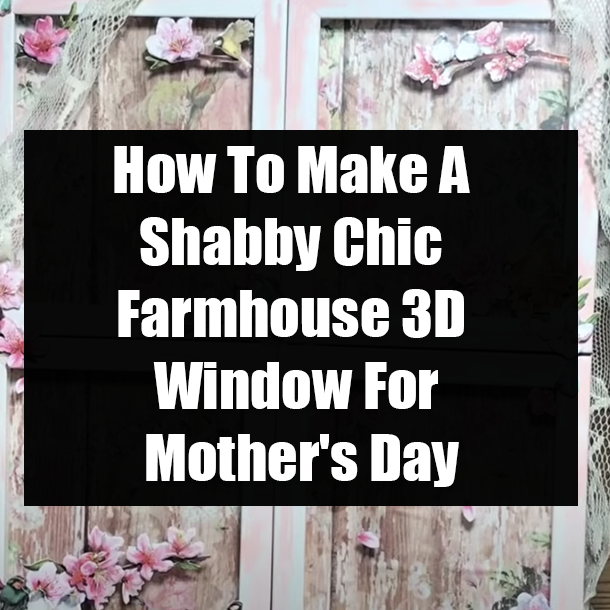 How To Make A Shabby Chic Farmhouse 3D Window For Mother's Day