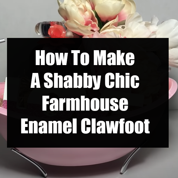 How To Make A Shabby Chic Farmhouse Enamel Clawfoot