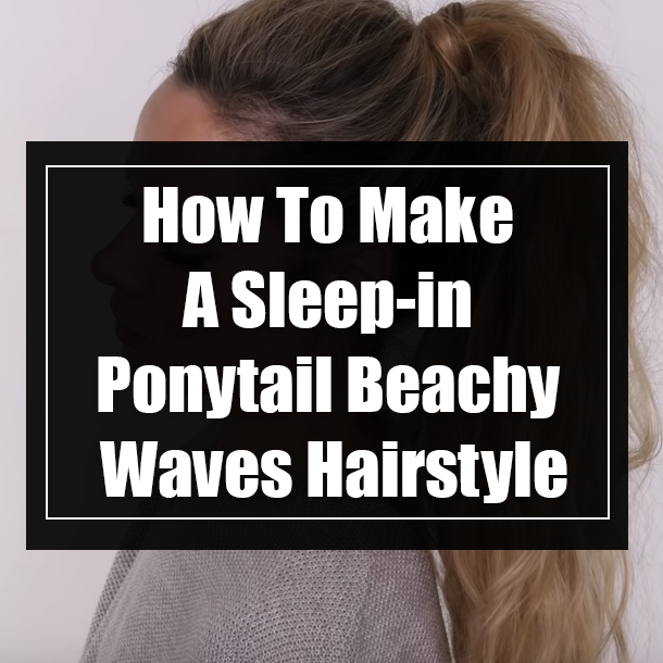 How To Make A Sleep-in Ponytail Beachy Waves Hairstyle
