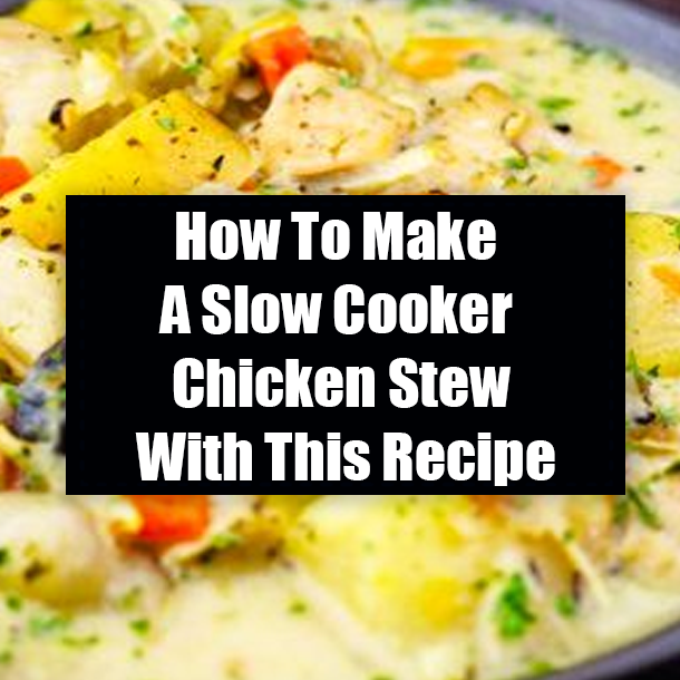 How To Make A Slow Cooker Chicken Stew With This Recipe