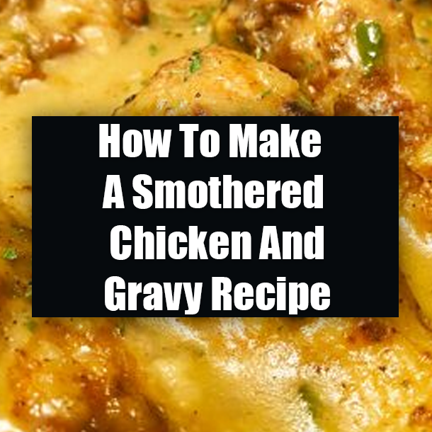 How To Make A Smothered Chicken And Gravy Recipe