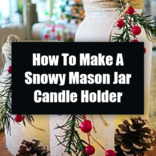 How To Make A Snowy Mason Jar Candle Holder
