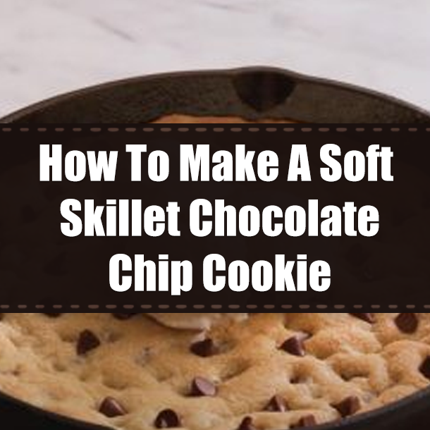 How To Make A Soft Skillet Chocolate Chip Cookie
