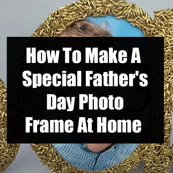 How To Make A Special Father's Day Photo Frame At Home