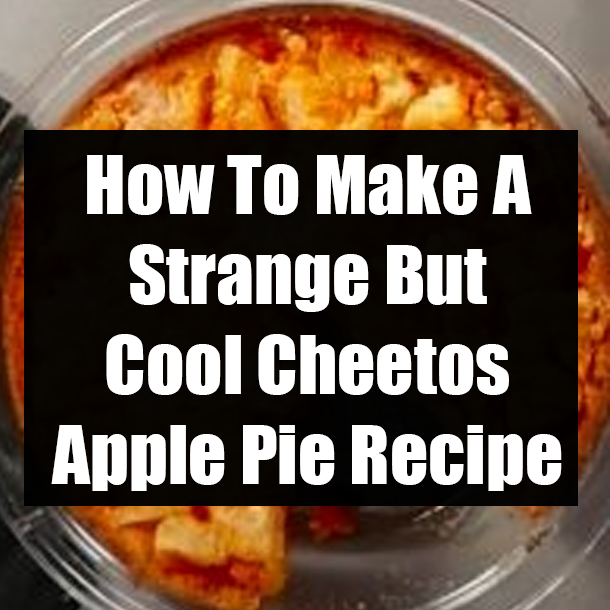 How To Make A Strange But Cool Cheetos Apple Pie Recipe