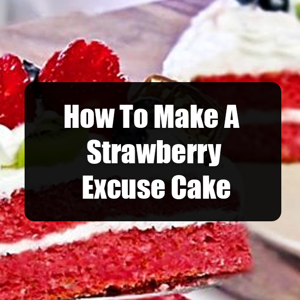 How To Make A Strawberry Excuse Cake