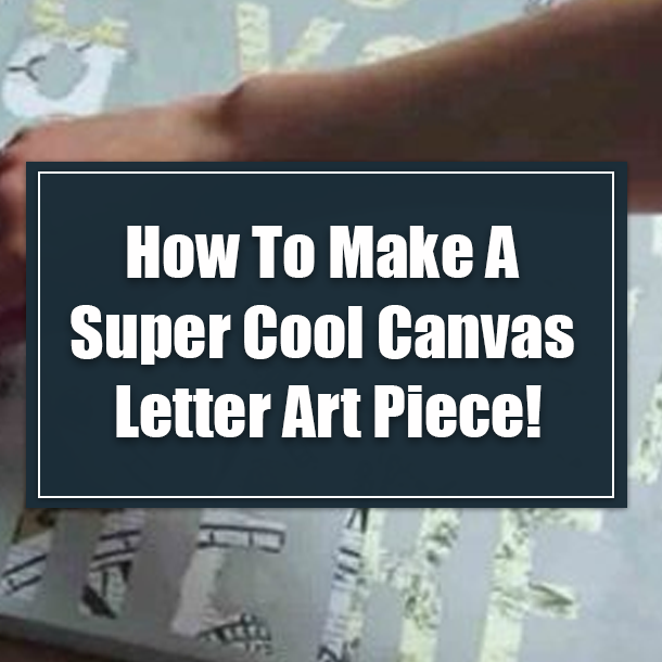 How To Make A Super Cool Canvas Letter Art Piece!