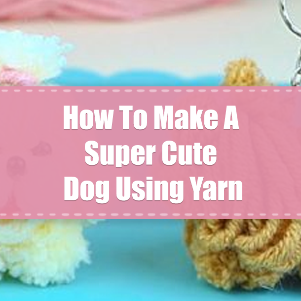 How To Make A Super Cute Dog Using Yarn
