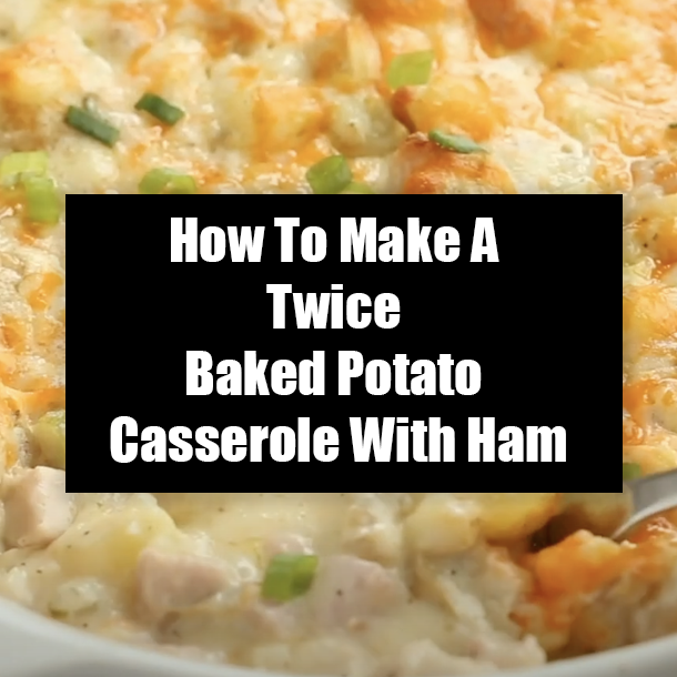 How To Make A Twice Baked Potato Casserole With Ham