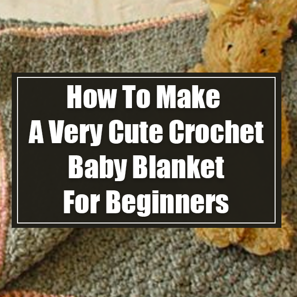 How To Make A Very Cute Crochet Baby Blanket For Beginners