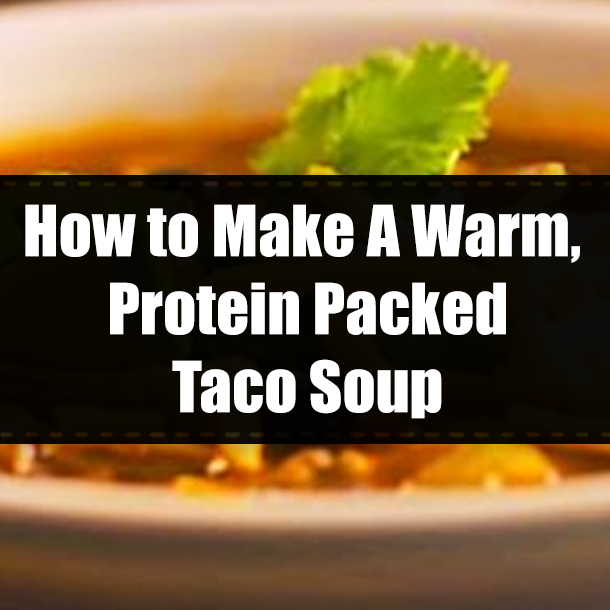How to Make A Warm, Protein Packed Taco Soup