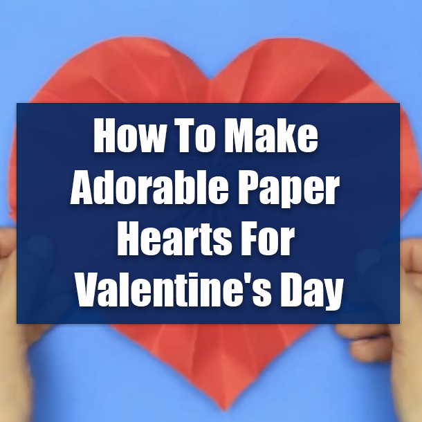 How To Make Adorable Paper Hearts For Valentine's Day