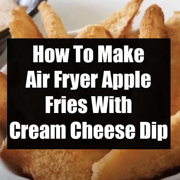 How To Make Air Fryer Apple Fries With Cream Cheese Dip