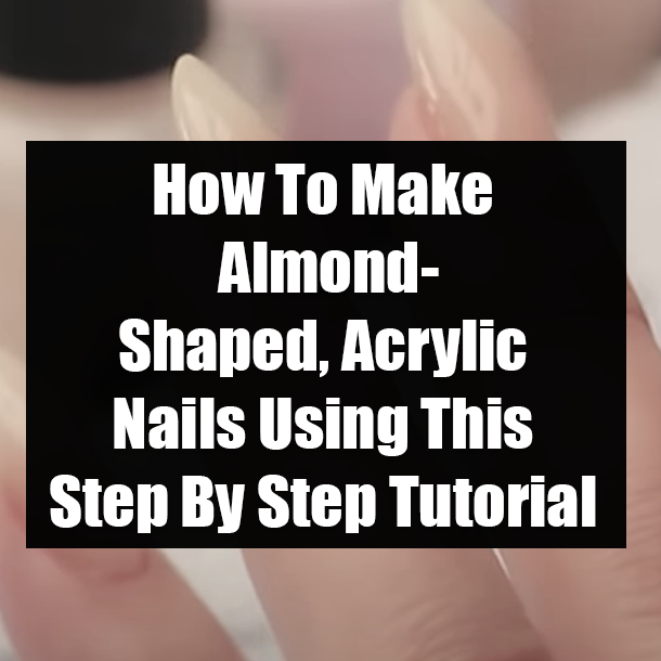 How To Make Almond-Shaped, Acrylic Nails Using This Step By Step Tutorial