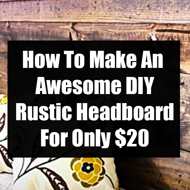 How To Make An Awesome DIY Rustic Headboard For Only $20