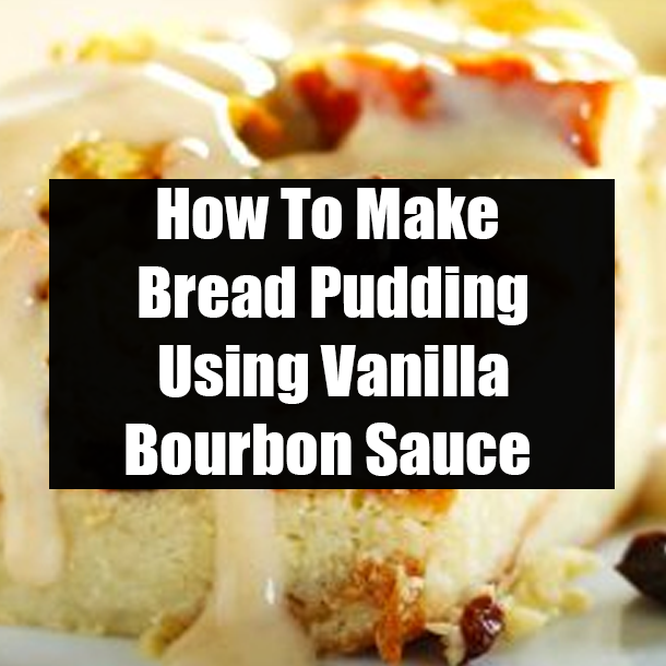 How To Make Bread Pudding Using Vanilla Bourbon Sauce