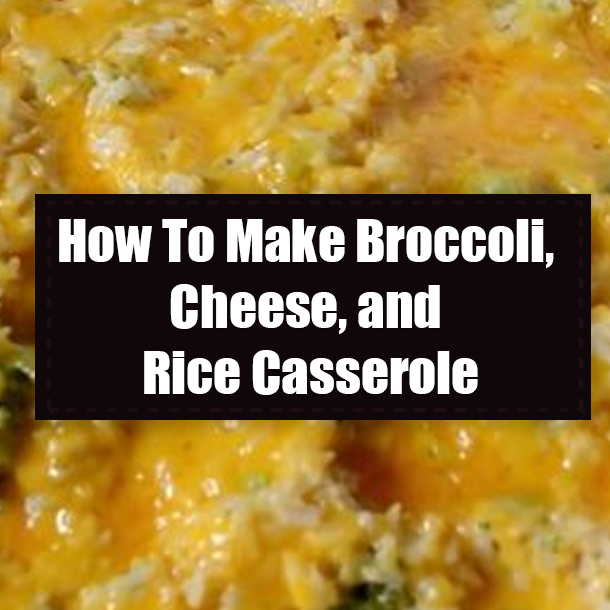 How To Make Broccoli, Cheese, and Rice Casserole