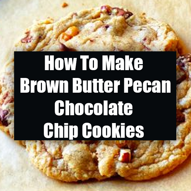 How To Make Brown Butter Pecan Chocolate Chip Cookies