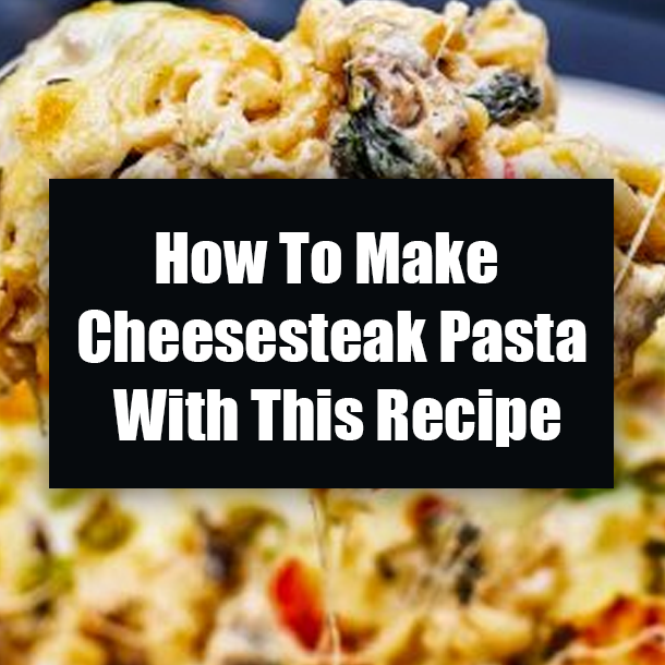 How To Make Cheesesteak Pasta With This Recipe