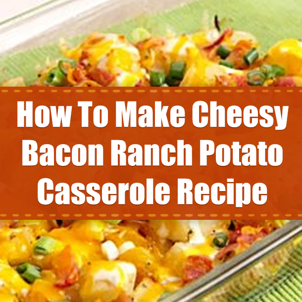 How To Make Cheesy Bacon Ranch Potato Casserole Recipe