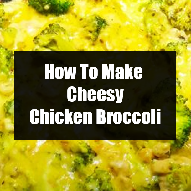 How To Make Cheesy Chicken Broccoli