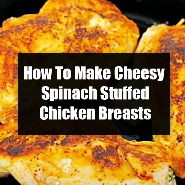 How To Make Cheesy Spinach Stuffed Chicken Breasts