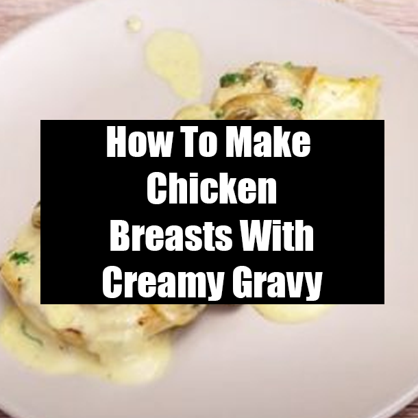 How To Make Chicken Breasts With Creamy Gravy