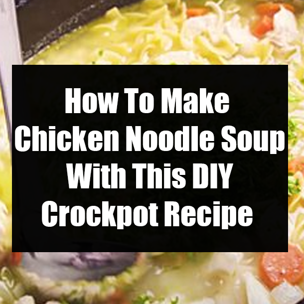 How To Make Chicken Noodle Soup With This DIY Crockpot Recipe