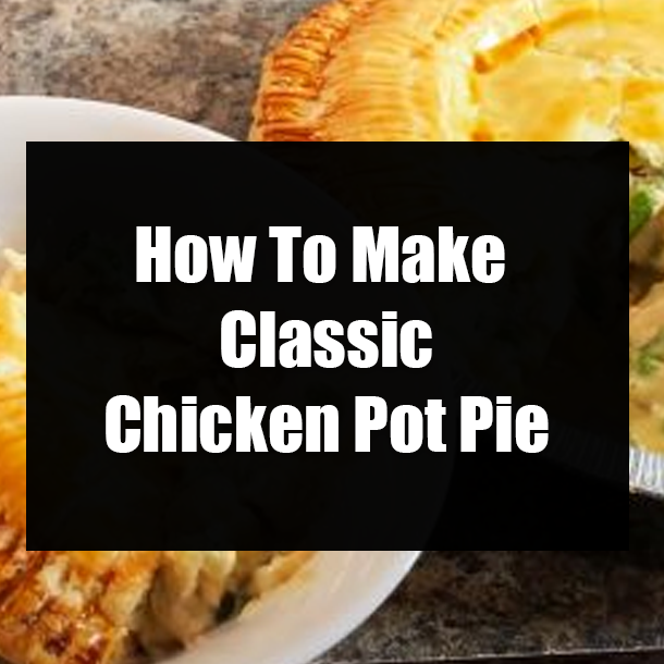 How To Make Classic Chicken Pot Pie