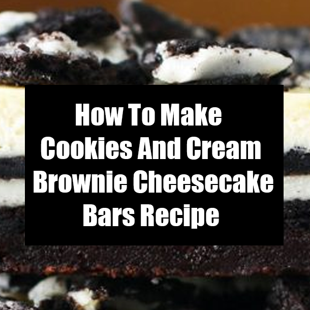 How To Make Cookies And Cream Brownie Cheesecake Bars Recipe