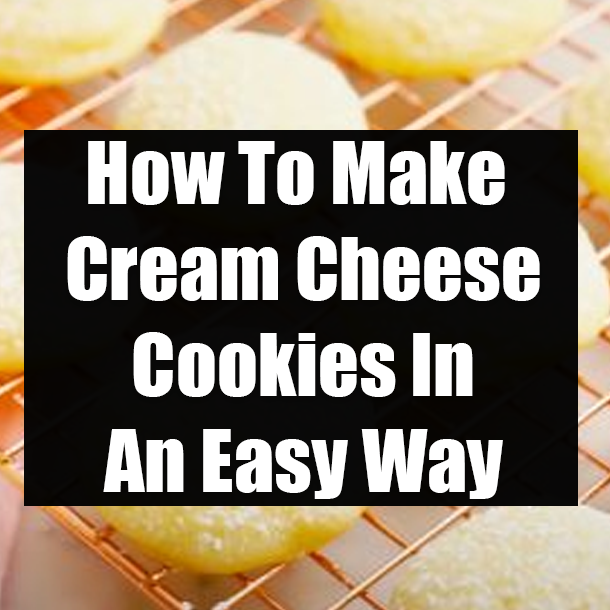 How To Make Cream Cheese Cookies In An Easy Way