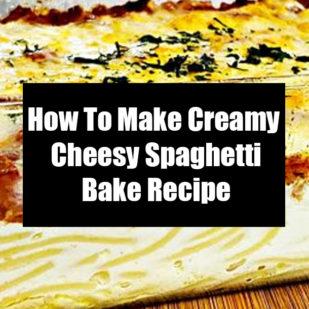 How To Make Creamy Cheesy Spaghetti Bake Recipe