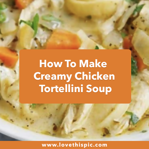 How To Make Creamy Chicken Tortellini Soup
