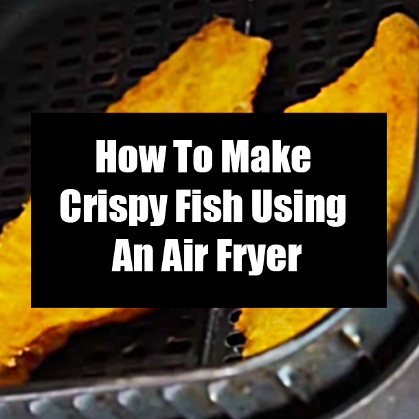 How To Make Crispy Fish Using An Air Fryer
