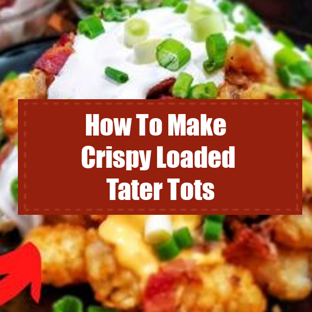 How To Make Crispy Loaded Tater Tots