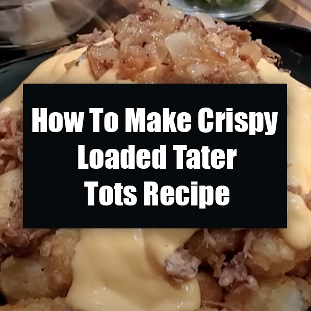 How To Make Crispy Loaded Tater Tots Recipe