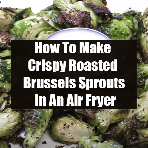 How To Make Crispy Roasted Brussels Sprouts In An Air Fryer