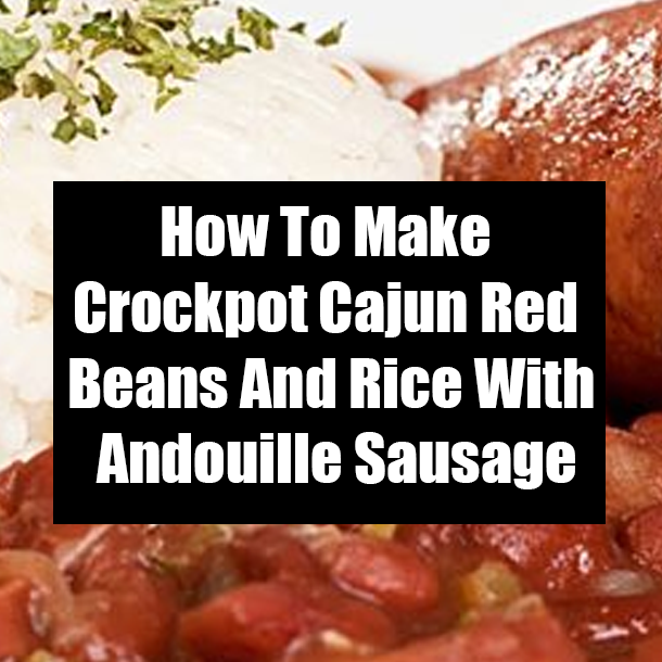 How To Make Crockpot Cajun Red Beans And Rice With Andouille Sausage