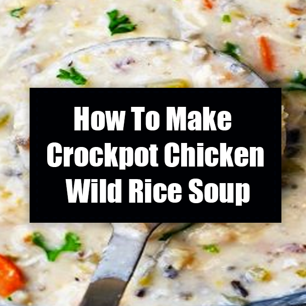 How To Make Crockpot Chicken Wild Rice Soup