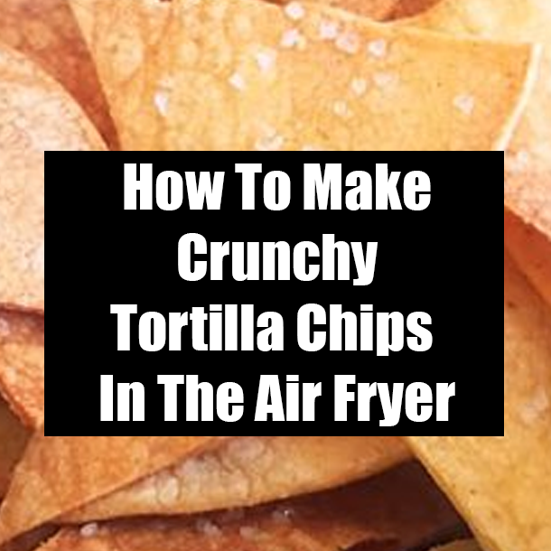 How To Make Crunchy Tortilla Chips In The Air Fryer