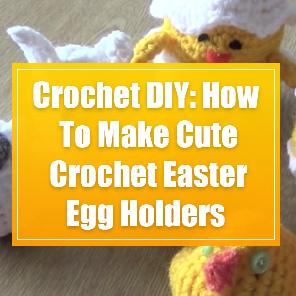 How To Make Cute Crochet Easter Egg Holders