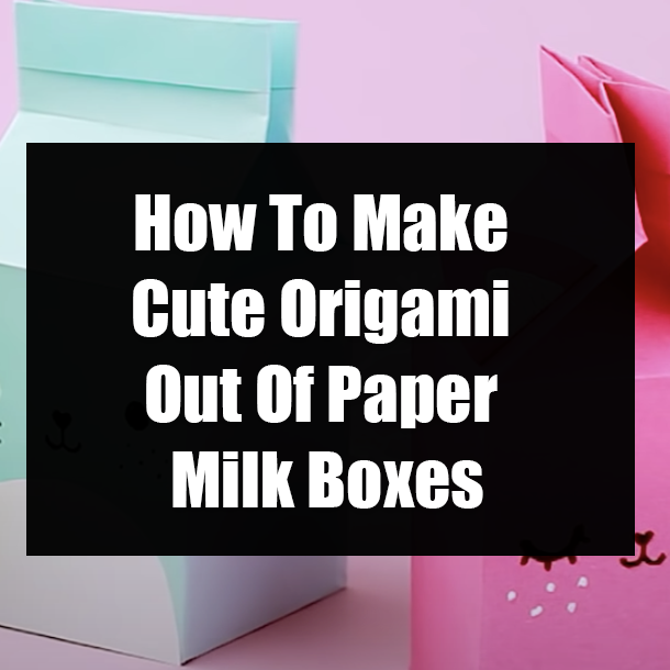 How To Make Cute Origami Out Of Paper Milk Boxes