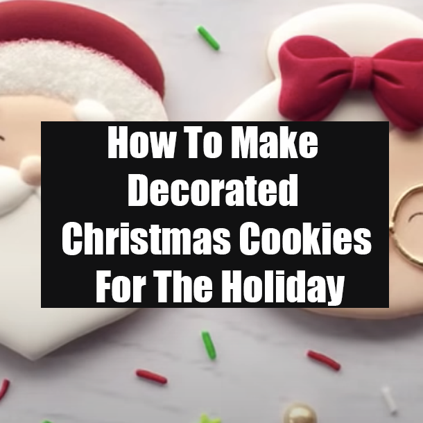 How To Make Decorated Christmas Cookies For The Holiday