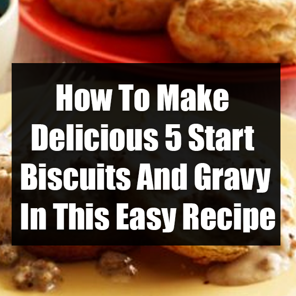 How To Make Delicious 5 Start Biscuits And Gravy In This Easy Recipe