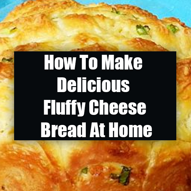 How To Make Delicious Fluffy Cheese Bread At Home