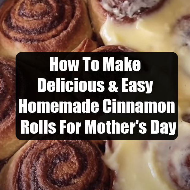 How To Make Delicious & Easy Homemade Cinnamon Rolls For Mother's Day