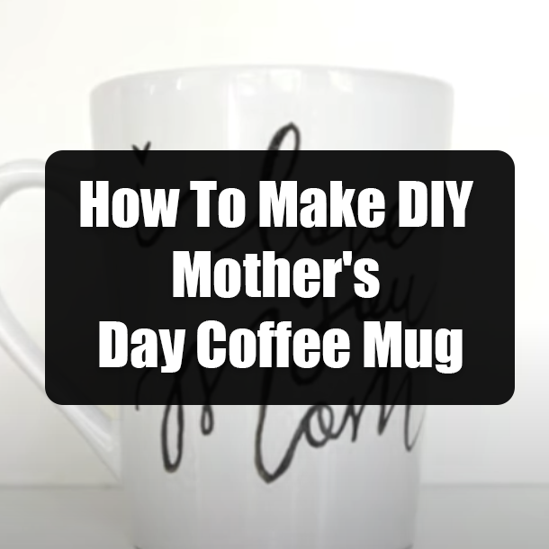 How To Make DIY Mother's Day Coffee Mug