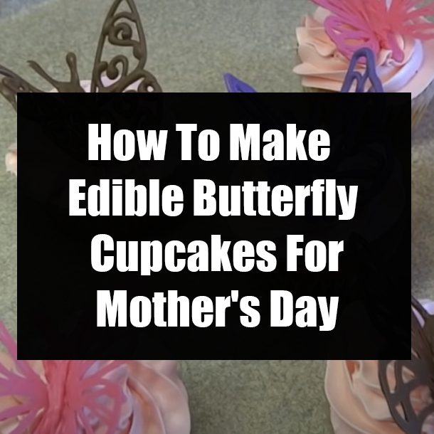 How To Make Edible Butterfly Cupcakes For Mother's Day