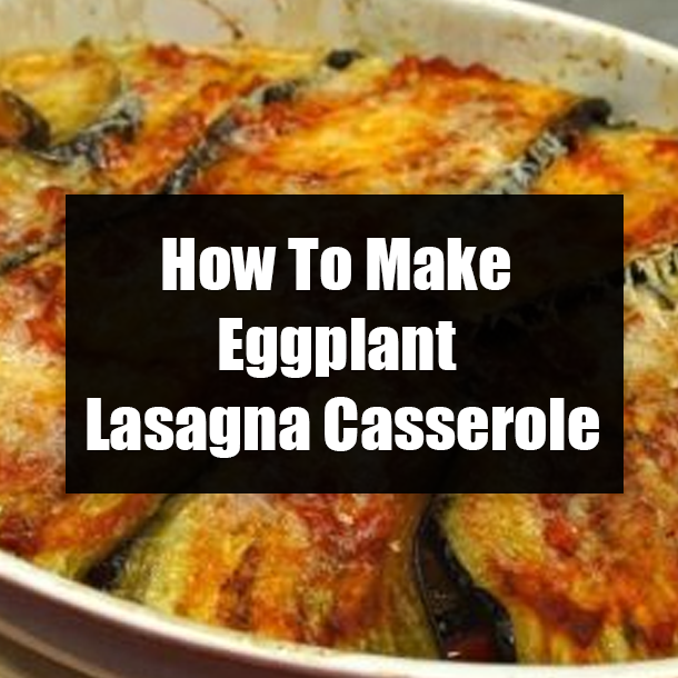 How To Make Eggplant Lasagna Casserole